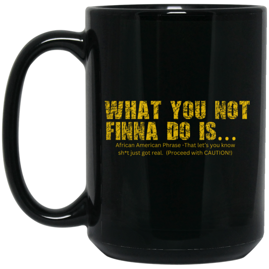 WHAT YOU NOT (1) What you Not Finna Do...15oz Black Mug